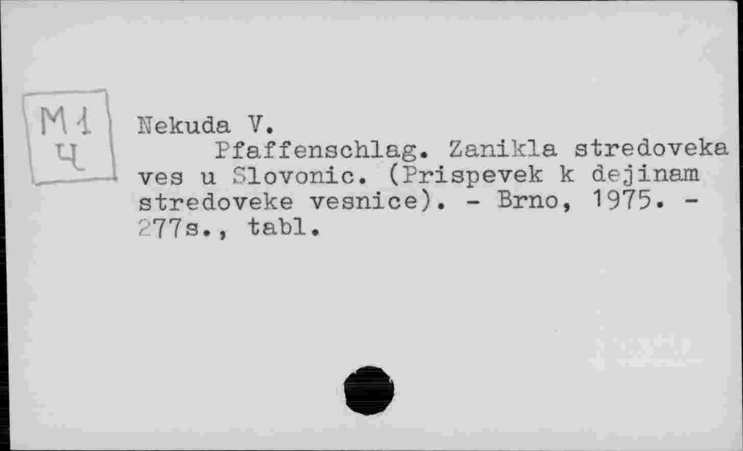 ﻿Nekuda V.
Pfaffenschlag. Zanikla stredoveka ves u Slovonic. (Prispevek к dejinam stredoveke vesnice). - Brno, 1975. -277s., tabl.